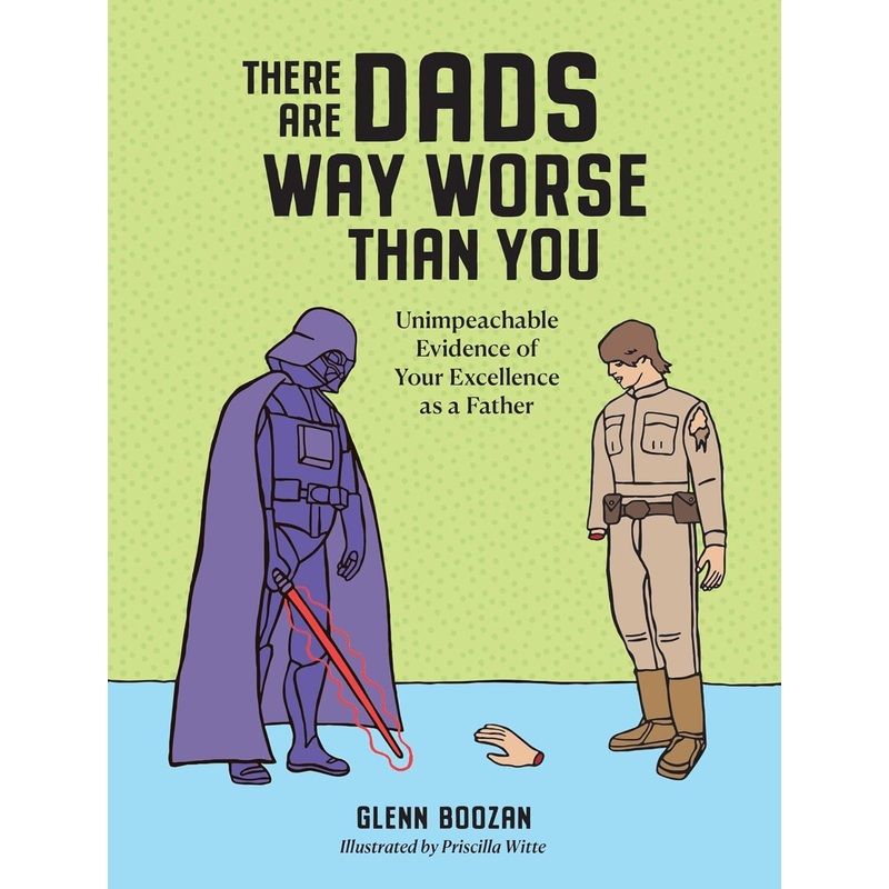 There Are Dads Way Worse Than You: Unimpeachable Evidence of Your Excellence as a Father Hardcover
