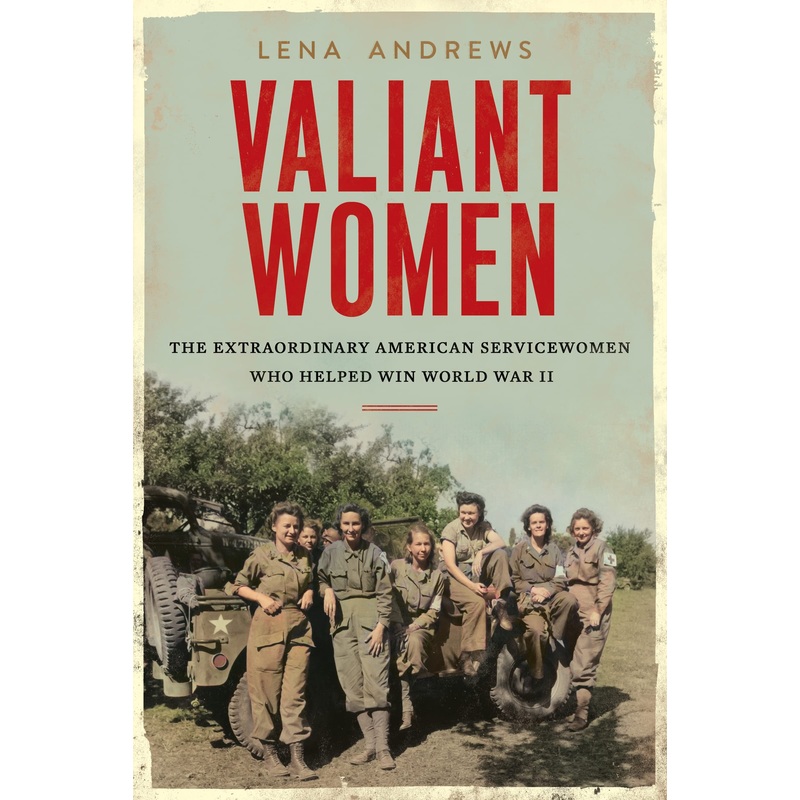 Valiant Women: The Extraordinary American Servicewomen Who Helped Win World War II Hardcover