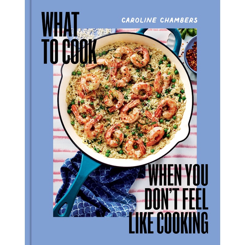 What to Cook When You Don’t Feel Like Cooking by Caroline Chambers