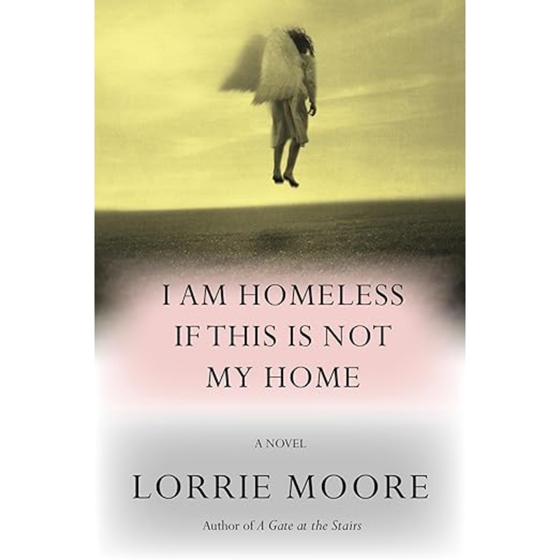 I Am Homeless If This Is Not My Home: A Novel by Lorrie Moore