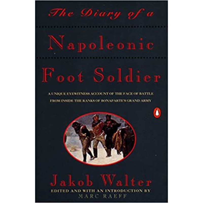 The Diary of a Napoleonic Foot Soldier: A Unique Eyewitness Account of the Face of Battle from Inside the Ranks of Bonaparte’s Grand Army