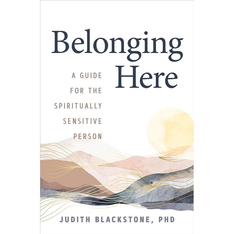 Belonging Here: A Guide for the Spiritually Sensitive Person