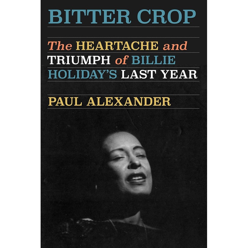 Bitter Crop: The Heartache and Triumph of Billie Holiday’s Last Year Hardcover