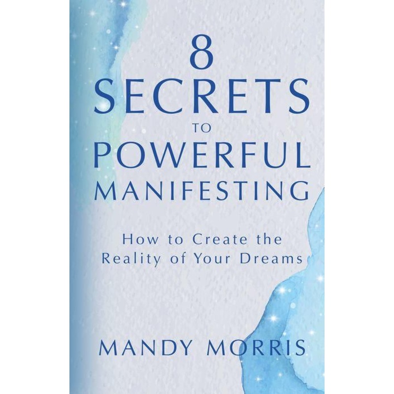 8 Secrets to Powerful Manifesting: How to Create the Reality of Your Dreams Paperback