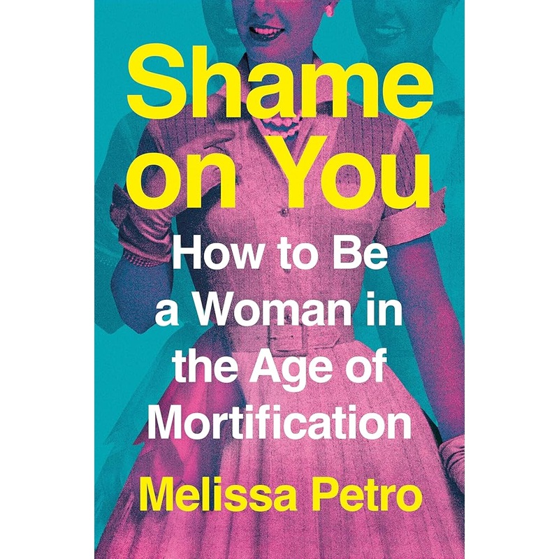 Shame on You: How to Be a Woman in the Age of Mortification