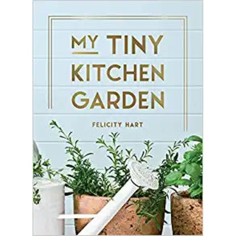 My Tiny Kitchen Garden: Simple Tips to Help You Grow Your Own Herbs, Fruits and Vegetables