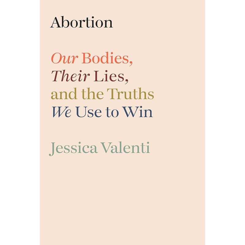Abortion: Our Bodies, Their Lies, and the Truths We Use to Win