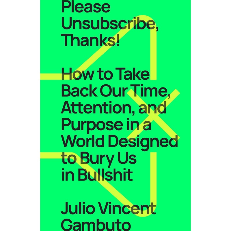 Please Unsubscribe, Thanks!: How to Take Back Our Time, Attention, and Purpose in a World Designed to Bury Us in Bullshit Hardcover