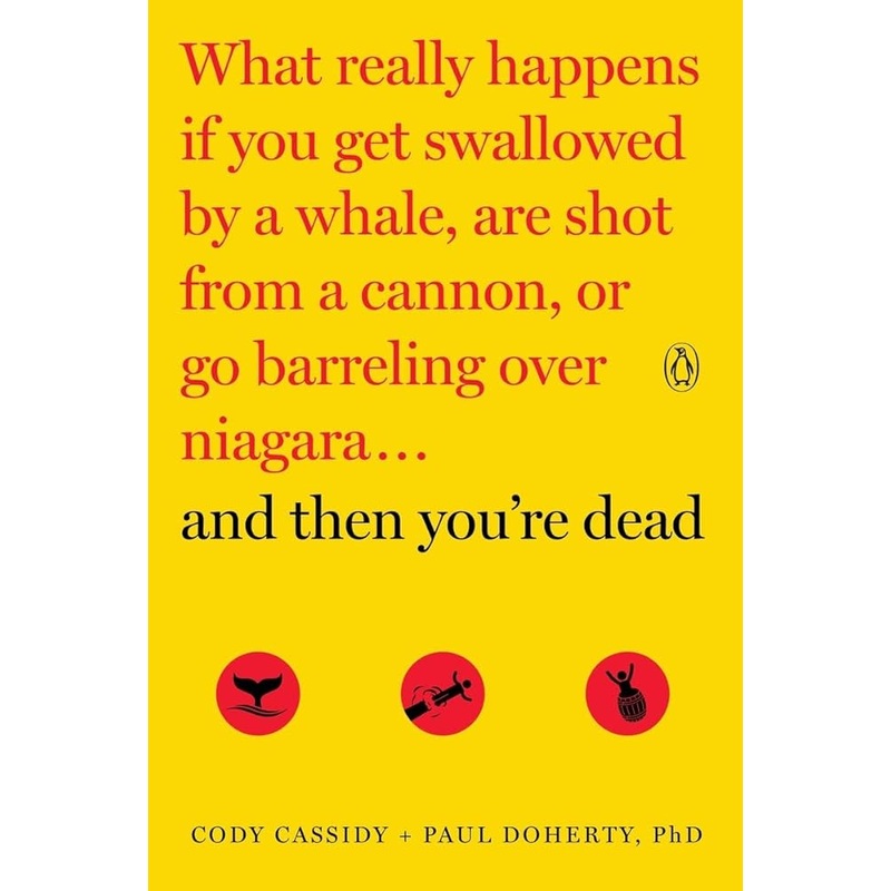 And Then You’re Dead: What Really Happens If You Get Swallowed by a Whale, Are Shot from a Cannon, or Go Barreling over Niagara