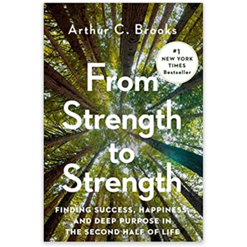 From Strength to Strength: Finding Success, Happiness, and Deep Purpose in the Second Half of Life