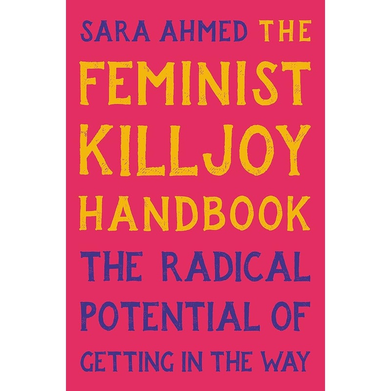 The Feminist Killjoy Handbook: The Radical Potential of Getting in the Way