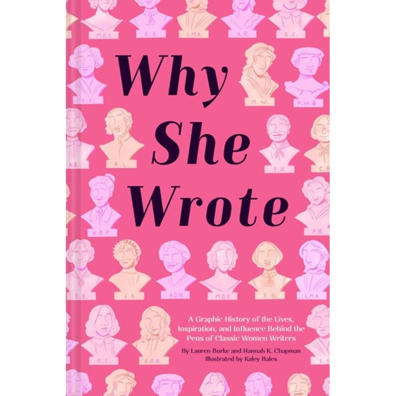 Why She Wrote : A Graphic History of the Lives, Inspiration, and Influence Behind the Pens of Classic Women Writers