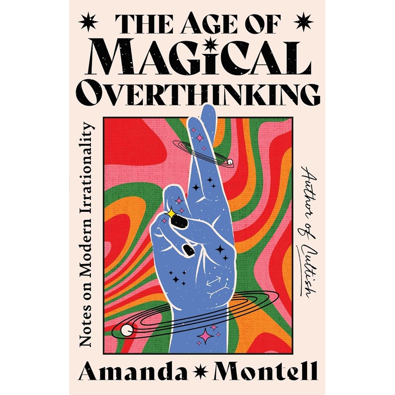 The Age of Magical Overthinking: Notes on Modern Irrationality Hardcover