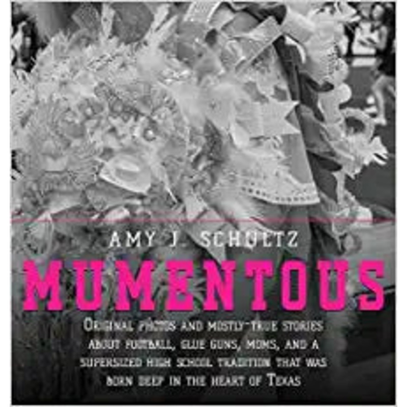 Mumentous: Original Photos And Mostly-True Stories About Football, Glue Guns, Moms, And A Supersized High School Tradition That Was Born Deep In The Heart Of Texas