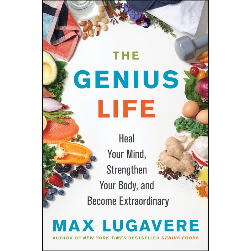 The Genius Life: Heal Your Mind, Strengthen Your Body, and Become Extraordinary By Max Lugavere