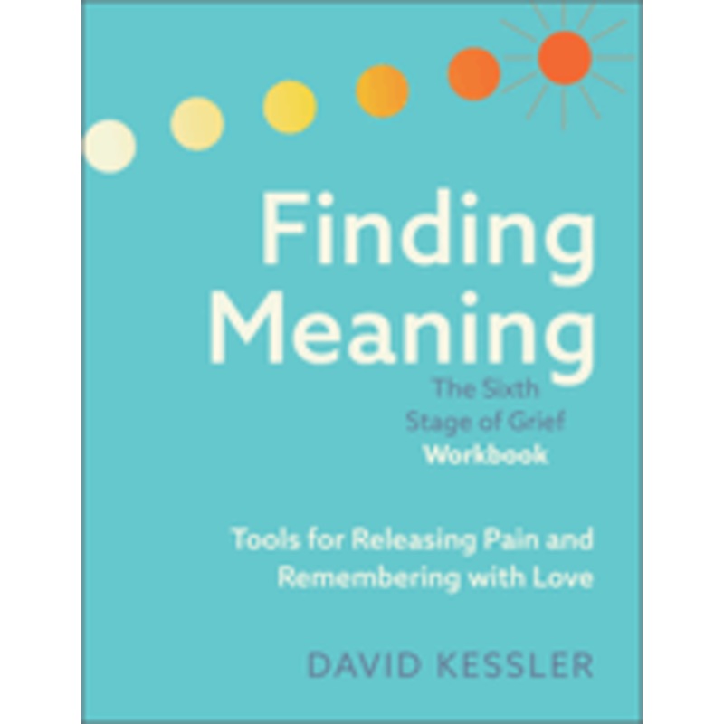 Finding Meaning: The Sixth Stage of Grief Workbook: Tools for Releasing Pain and Remembering with Love *Signed by David Kessler*