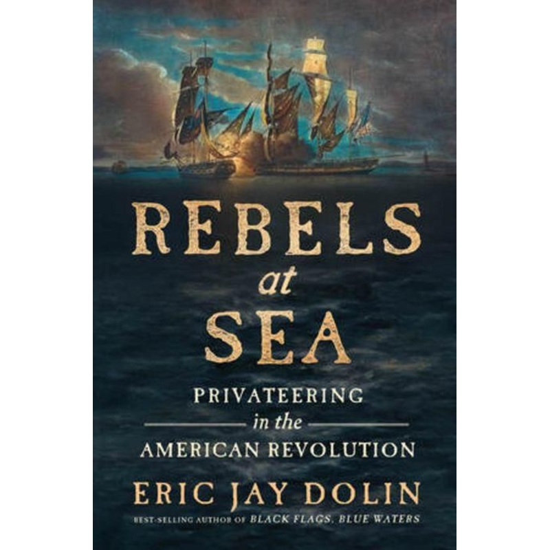 Rebels at Sea: Privateering in the American Revolution Hardcover
