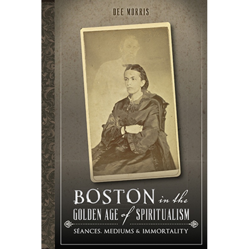 Boston in the Golden Age of Spiritualism: Seances, Mediums & Immortality