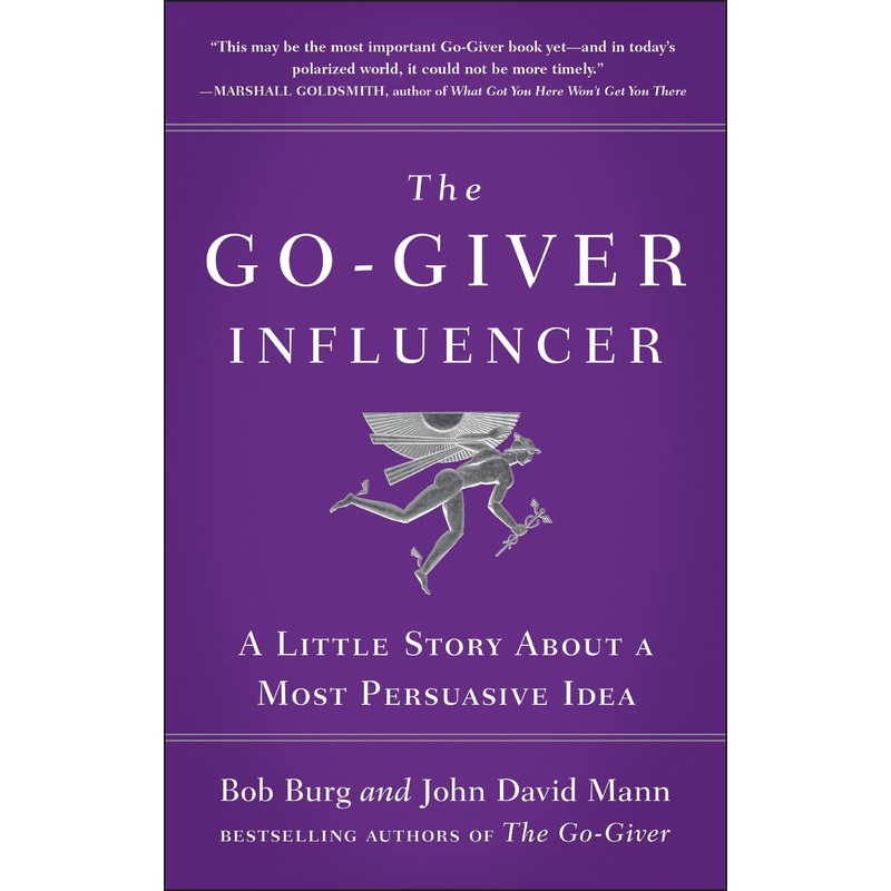 The Go Giver Influencer A Little Story About a Most Persuasive Idea By Bob Burg & John David Mann