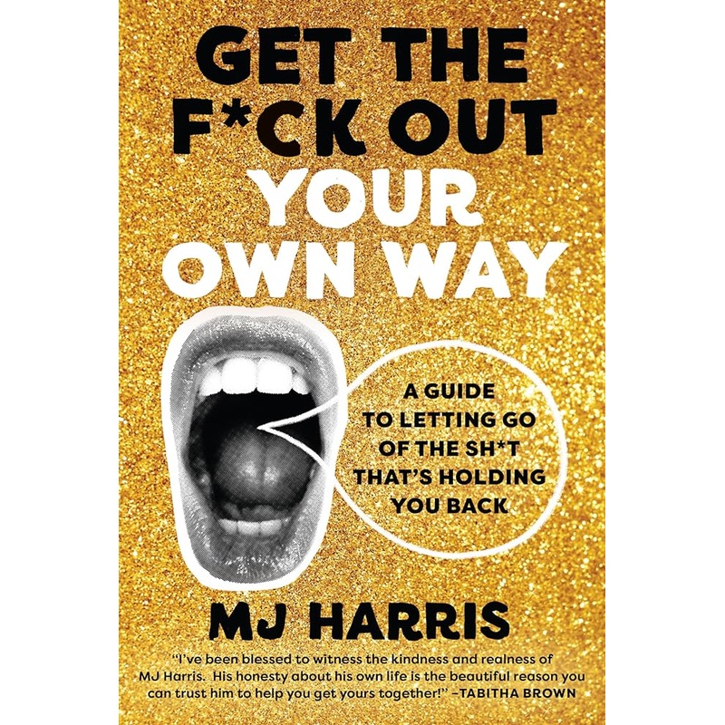 Get The F*ck Out Your Own Way: A Guide to Letting Go of the Sh*t thats Holding You Back