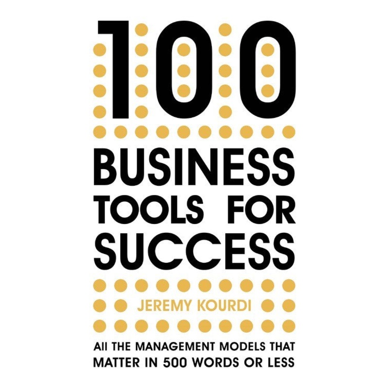 100 Business Tools for Success: All the Management Models That Matter in 500 Words or Less