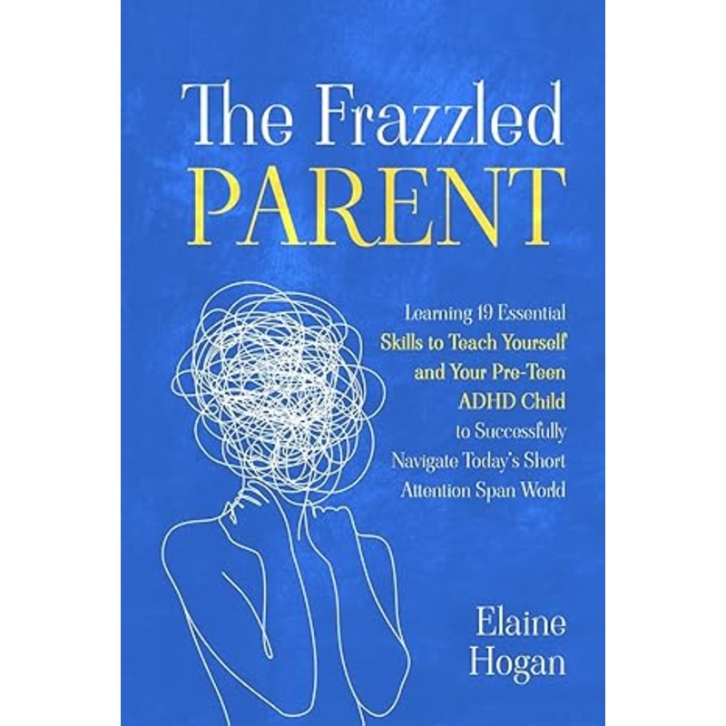 The Frazzled Parent: Learning 19 essential skills to teach yourself and your Pre-Teen ADHD Child to successfully navigate today’s short attention span world