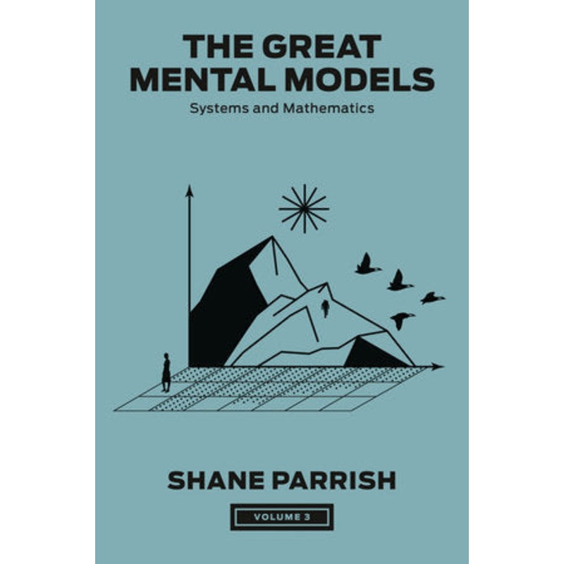 The Great Mental Models Volume 3: Systems and Mathematics ( The Great Mental Models )