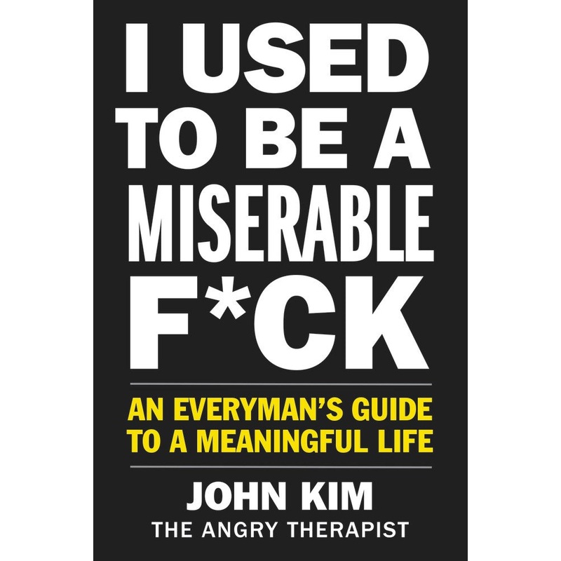 I Used to Be a Miserable F*ck : An Everyman’s Guide to a Meaningful Life