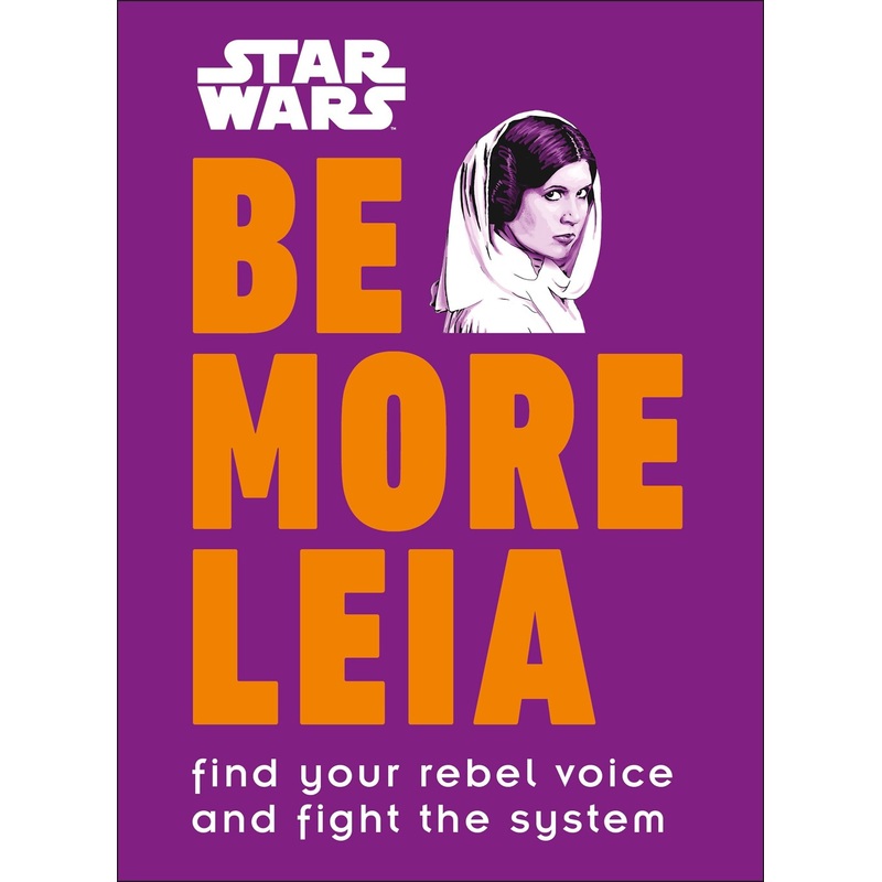 Star Wars Be More Leia: Find Your Rebel Voice and Fight the System