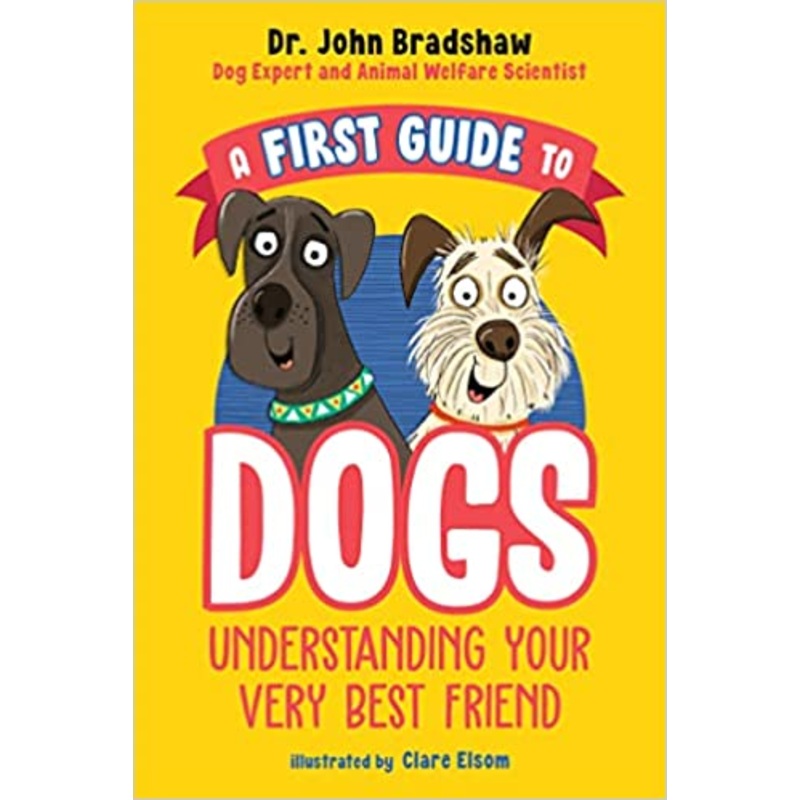 A First Guide to Dogs: Understanding Your Very Best Friend