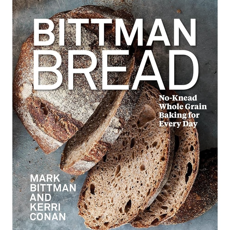 Bittman Bread: No-Knead Whole Grain Baking for Every Day: A Bread Recipe Cookbook