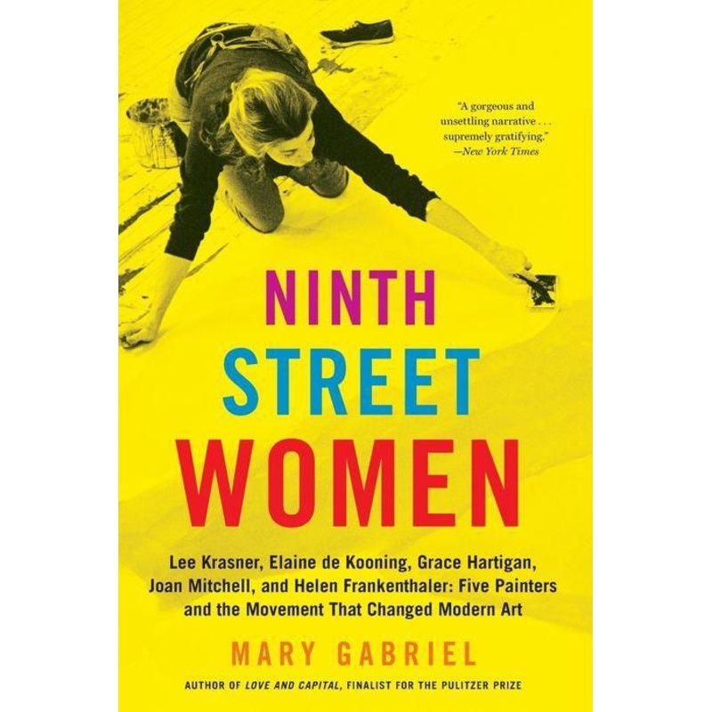 Ninth Street Women: Lee Krasner, Elaine de Kooning, Grace Hartigan, Joan Mitchell, and Helen Frankenthaler: Five Painters and the Movement That Changed Modern Art Paperback