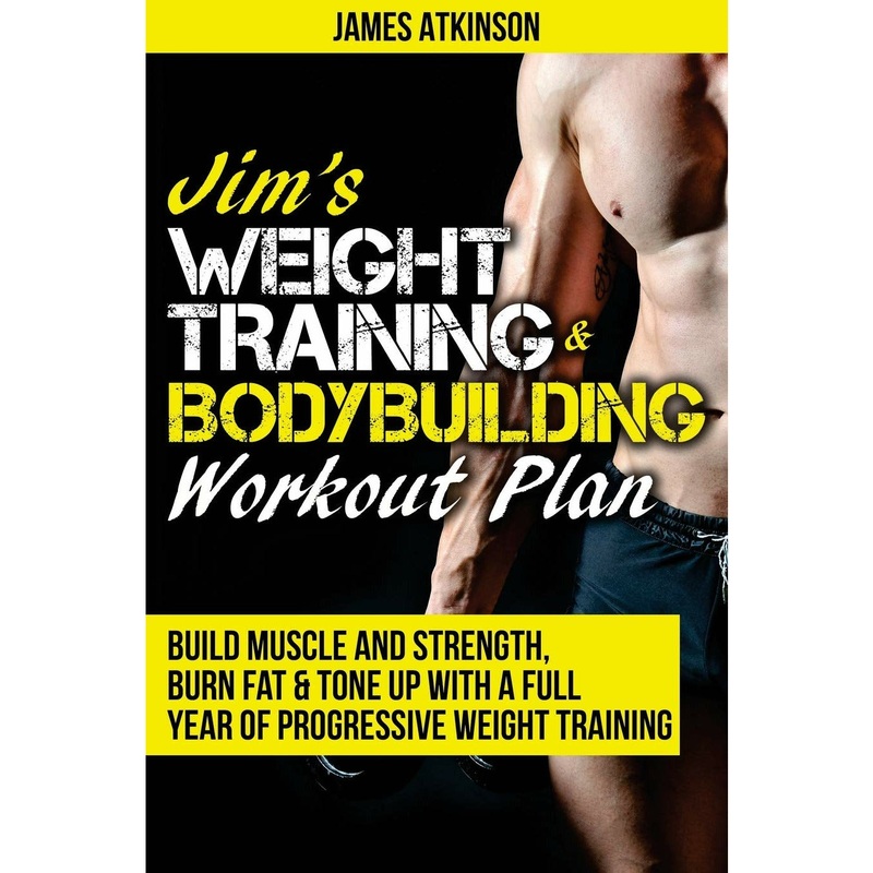 Jim’s Weight Training & Bodybuilding Workout Plan: Build muscle and strength, burn fat & tone up with a full year of progressive weight training by James Atkinson