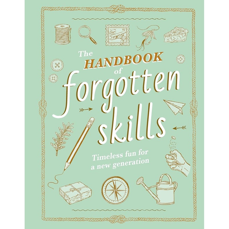 The Handbook of Forgotten Skills: Timeless Fun for a New Generation