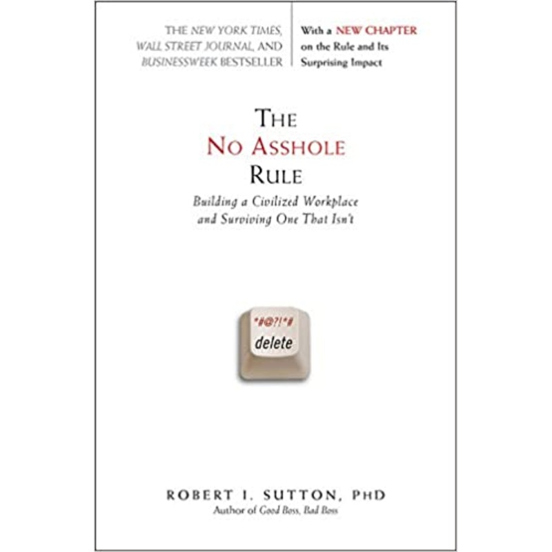 The No Asshole Rule by Robert I Sutton, PHD, Building a Civilized Workplace and Surviving One That Isnt