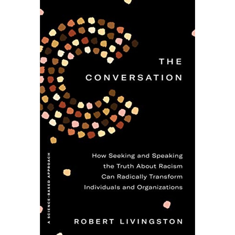 The Conversation: How Seeking and Speaking the Truth About Racism Can Radically Transform Individuals and Organizations
