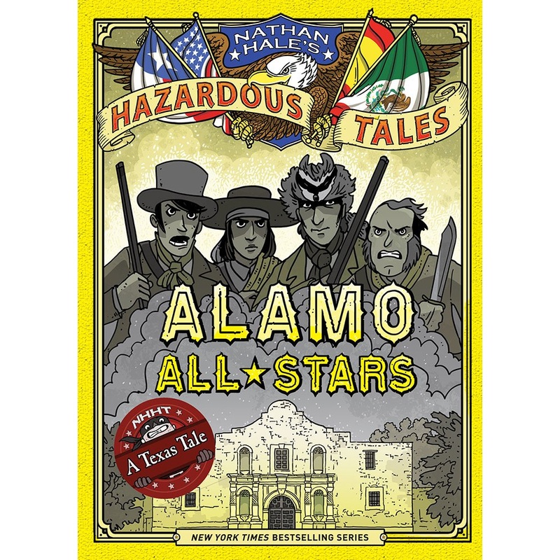 Alamo All-Stars (Nathan Hale’s Hazardous Tales #6): A Texas Tale (Volume 6)