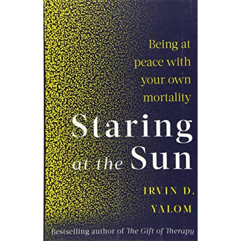 Staring At The Sun: Being at peace with your own mortality By Irvin D.Yalom