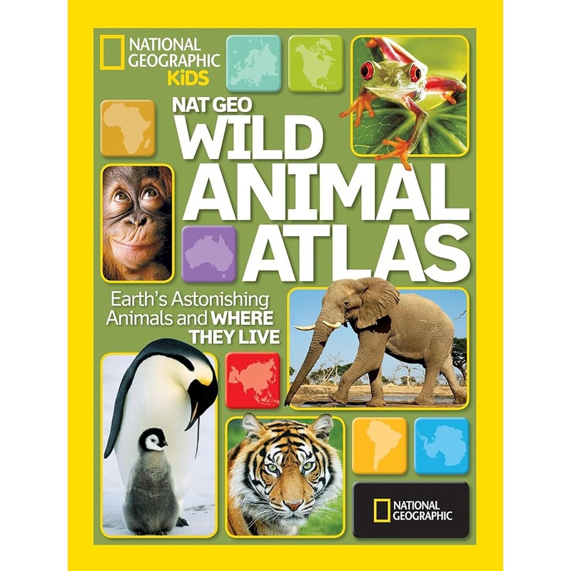 National Geographic Wild Animal Atlas: Earth’s Astonishing Animals and Where They Live