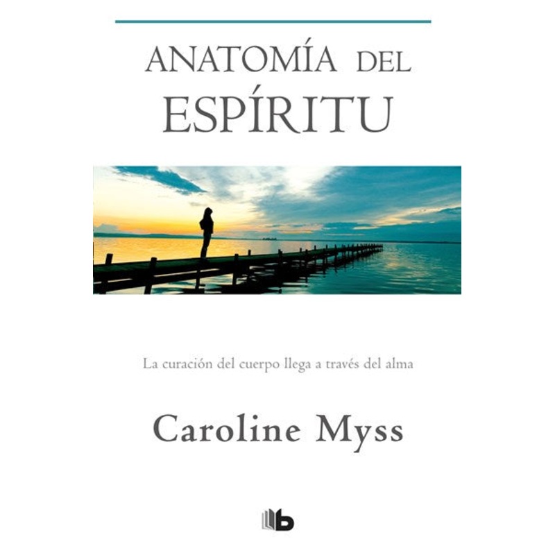 Anatoma del espritu: La curacin del cuerpo llega a travs del alma / Anatomy of the Spirit