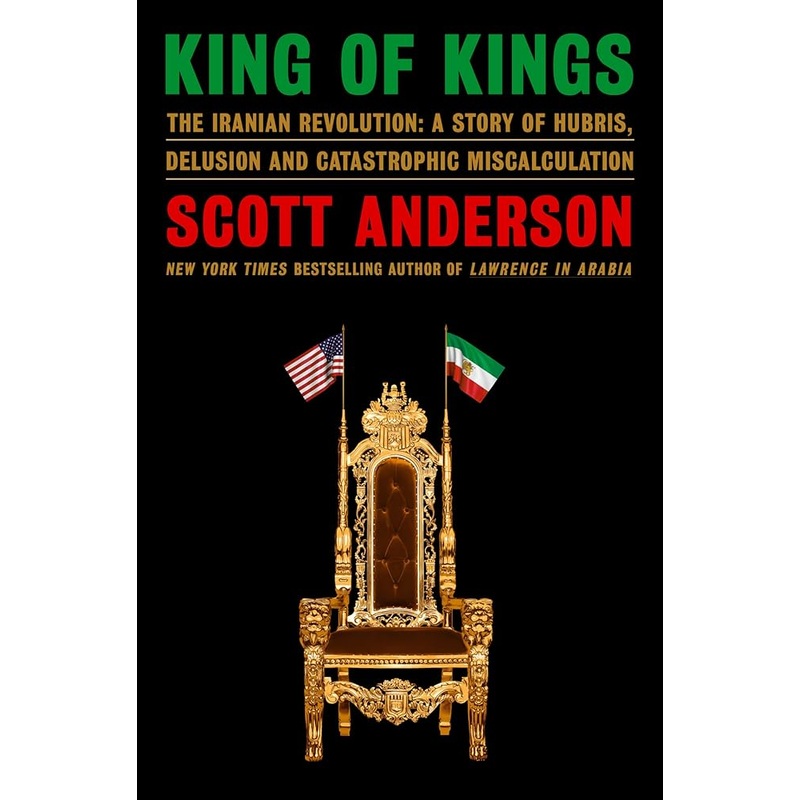 King of Kings: The Iranian Revolution: A Story of Hubris, Delusion and Catastrophic Miscalculation