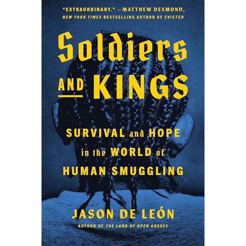 Soldiers and Kings: Survival and Hope in the World of Human Smuggling by Jason De Len