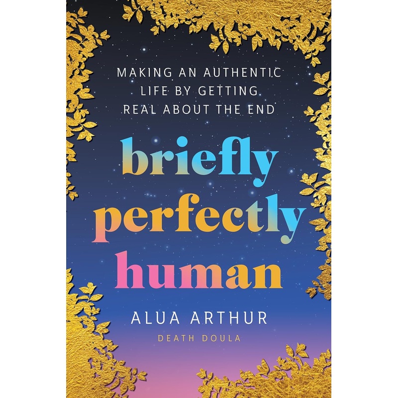 Briefly Perfectly Human: Making an Authentic Life by Getting Real about the End Hardcover