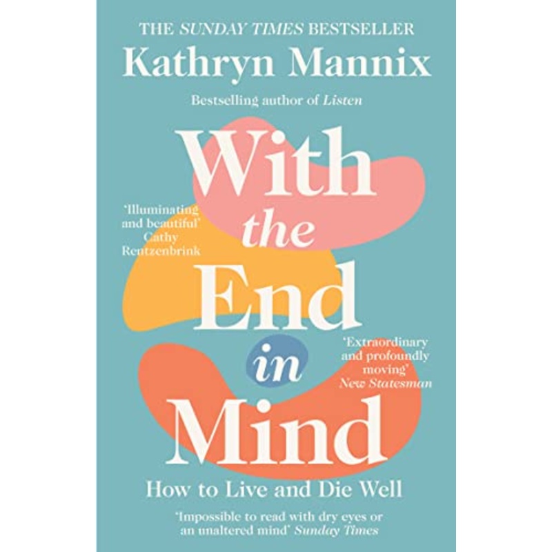With the End in Mind Book: How to Live and Die Well by Kathryn Mannix | A Thoughtful Guide on Life, Death, Grief, Mindfulness & Emotional Well-Being