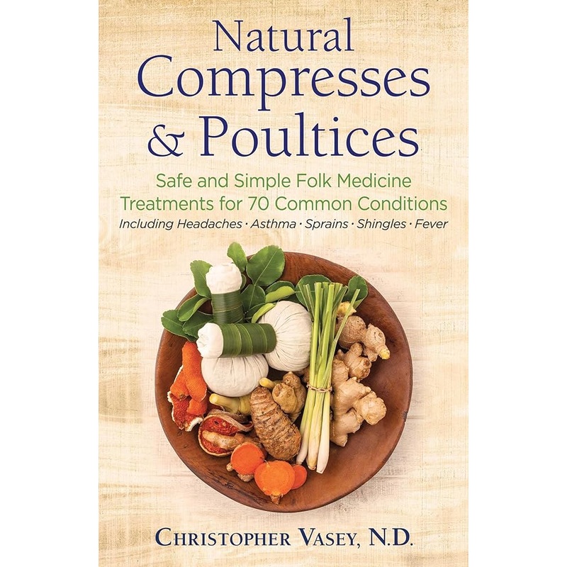 Natural Compresses and Poultices: Safe and Simple Folk Medicine Treatments for 70 Common Conditions