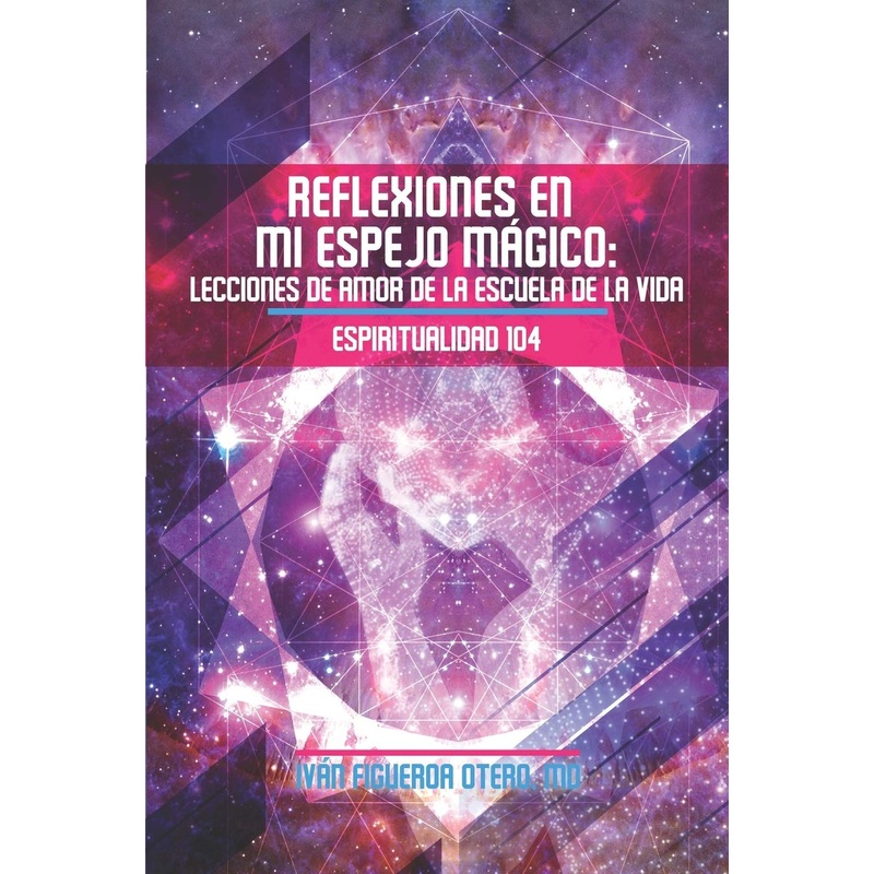 Reflexiones en mi Espejo Mgico (Espiritualidad 104): Lecciones de Amor de la Escuela de la Vida