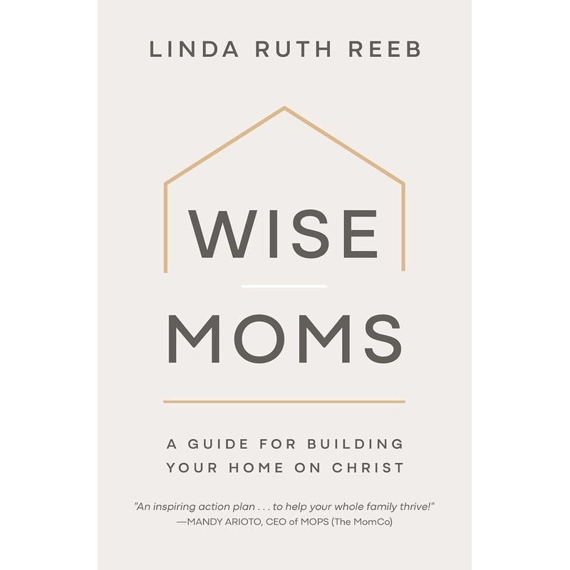 Wise Moms: A Guide for Building Your Home on Christ Paperback