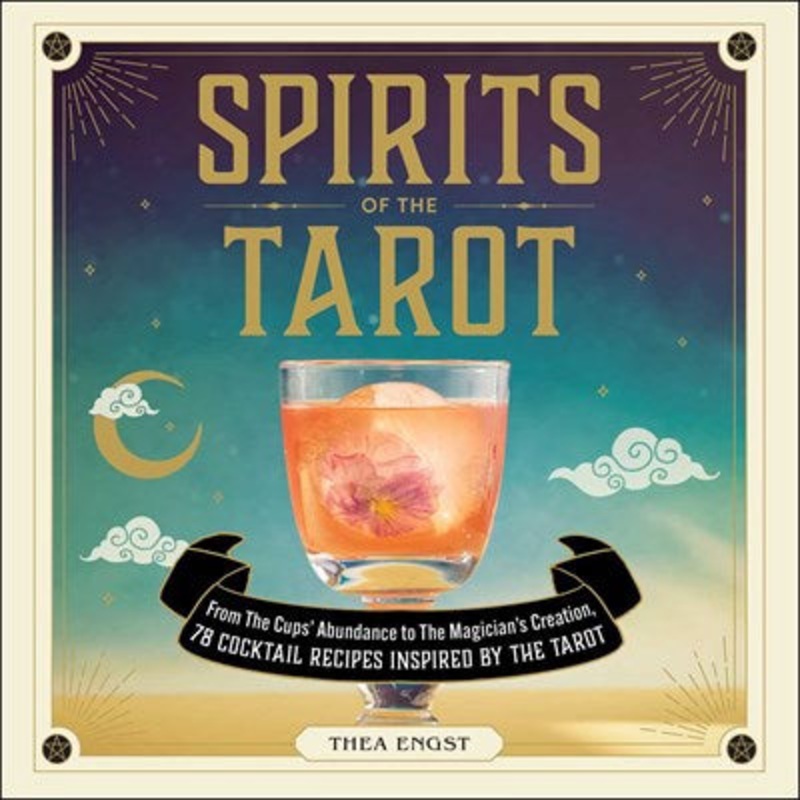 Spirits of the Tarot : From The Cups’ Abundance to The Magician’s Creation, 78 Cocktail Recipes Inspired by the Tarot