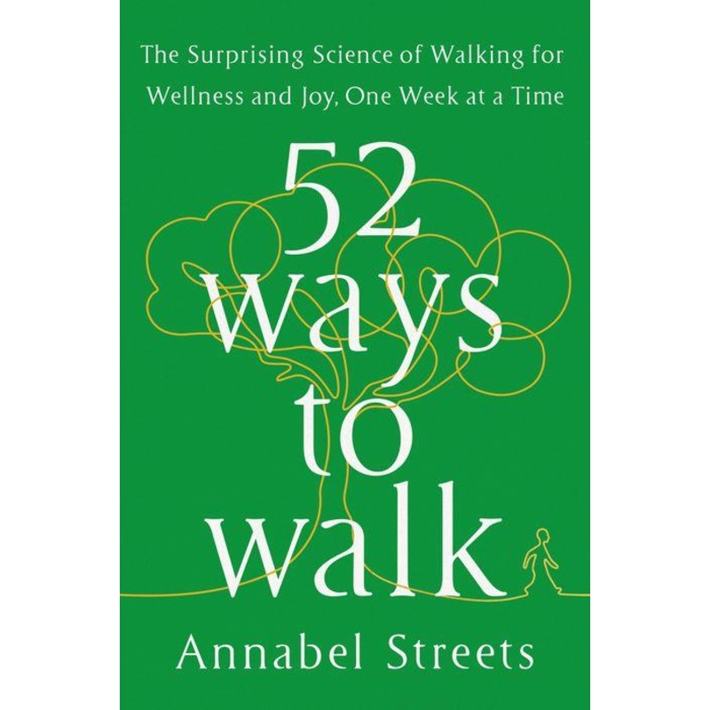 52 Ways to Walk: The Surprising Science of Walking for Wellness and Joy, One Week at a Time Hardcover