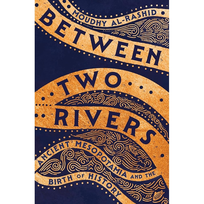 Between Two Rivers: Ancient Mesopotamia and the Birth of History